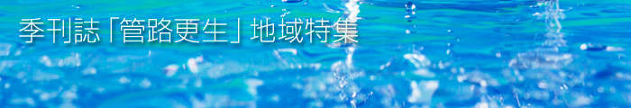 一般社団法人　日本管路更生工法品質確保協会　季刊誌「管路更生」地域特集