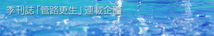 一般社団法人　日本管路更生工法品質確保協会　季刊誌「管路更生」連載企画